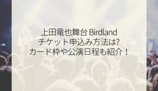 上田竜也舞台チケット申込み方法は?『Birdland』カード枠や公演日程も紹介！
