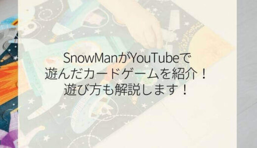 SnowManがYouTubeで遊んだカードゲームを紹介!遊び方も解説します!