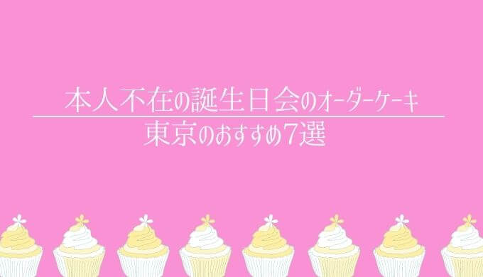 本人不在の誕生日会のケーキ東京7選 可愛いデザインでお祝いしょう Bettyblog