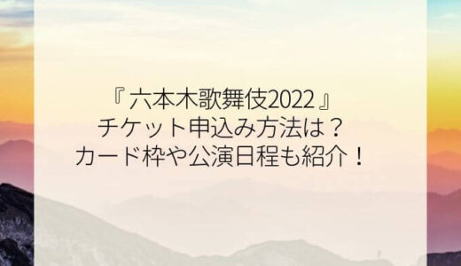 戸塚祥太舞台『六本木歌舞伎2022』 チケット申込み方法は？カード枠や日程も紹介！
