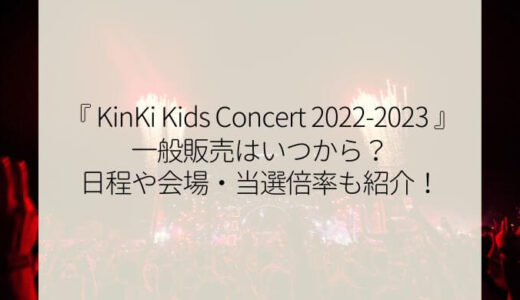 kinki kidsドームコンサート2022-2023チケット一般販売はいつから？日程や会場・当選倍率も紹介！