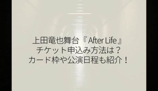 上田竜也舞台2023『After Life』チケット申込み方法は？カード枠や日程・倍率も紹介！
