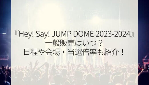 Hey! Say! JUMPライブ2023-2024一般販売はいつ？日程や会場・当選倍率も紹介！
