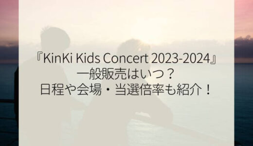 kinki kidsドームコンサート2023-2024チケット一般販売はいつ？日程や会場・当選倍率も紹介！